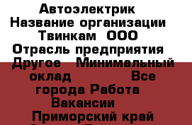 Автоэлектрик › Название организации ­ Твинкам, ООО › Отрасль предприятия ­ Другое › Минимальный оклад ­ 40 000 - Все города Работа » Вакансии   . Приморский край,Спасск-Дальний г.